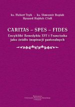 Caritas - Spes - Fides. Encykliki Benedykta XVI i Franciszka jako źrodło inspiracji pastoralnych
