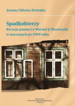 Spadkobiercy. Kreacja pamięci o Warmii (i Mazurach) w narracjach po 1989 roku