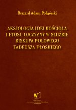 Aksjologia idei Kościoła i etosu Ojczyzny w służbie Biskupa Polowego Tadeusza Płoskiego